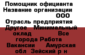 Помощник официанта › Название организации ­ Maximilian'S Brauerei, ООО › Отрасль предприятия ­ Другое › Минимальный оклад ­ 15 000 - Все города Работа » Вакансии   . Амурская обл.,Зейский р-н